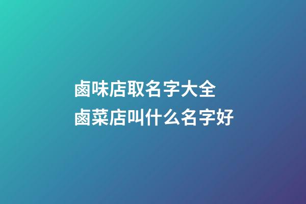 鹵味店取名字大全 鹵菜店叫什么名字好-第1張-店鋪起名-玄機派